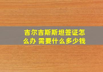 吉尔吉斯斯坦签证怎么办 需要什么多少钱